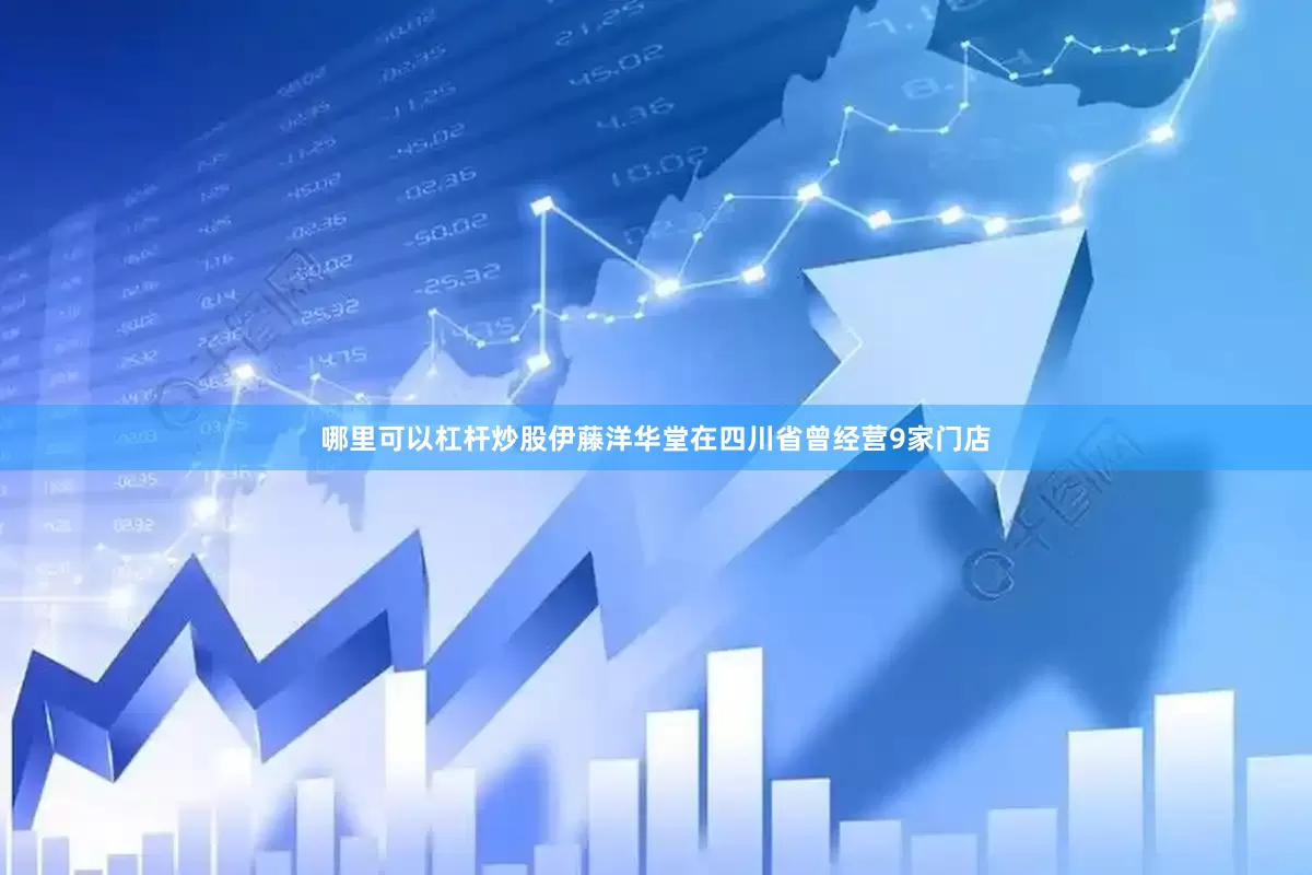 哪里可以杠杆炒股伊藤洋华堂在四川省曾经营9家门店