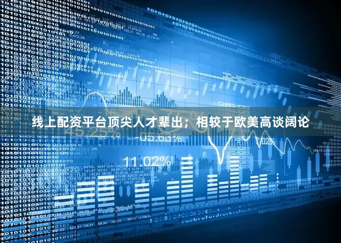 线上配资平台顶尖人才辈出；相较于欧美高谈阔论