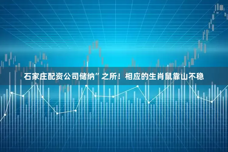 石家庄配资公司储纳”之所！相应的生肖鼠靠山不稳