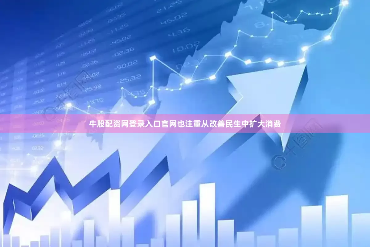 牛股配资网登录入口官网也注重从改善民生中扩大消费