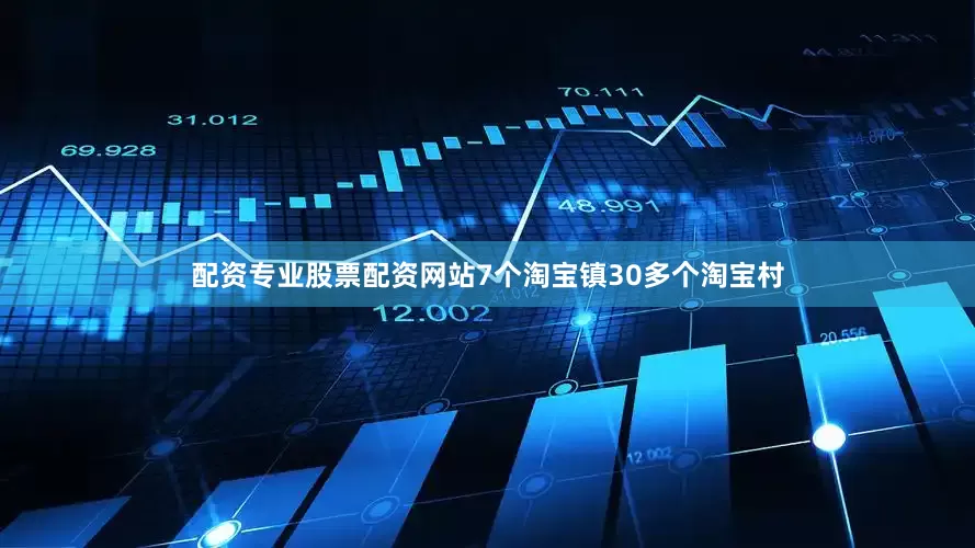 配资专业股票配资网站7个淘宝镇30多个淘宝村