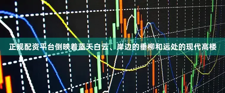 正规配资平台倒映着蓝天白云、岸边的垂柳和远处的现代高楼