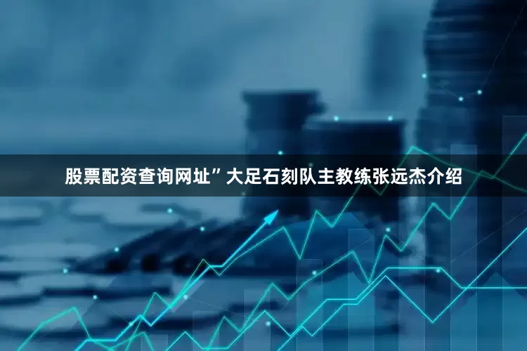 股票配资查询网址”大足石刻队主教练张远杰介绍