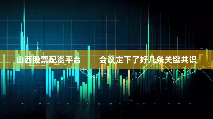 山西股票配资平台        会议定下了好几条关键共识